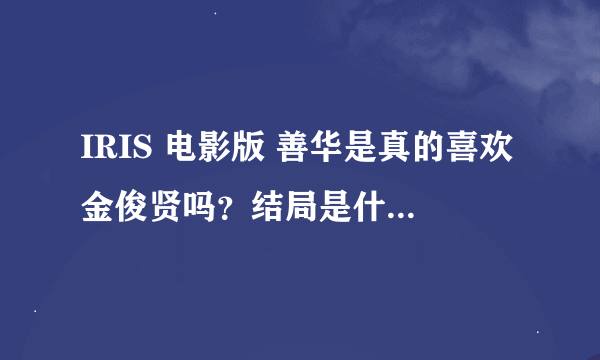 IRIS 电影版 善华是真的喜欢金俊贤吗？结局是什么意思？