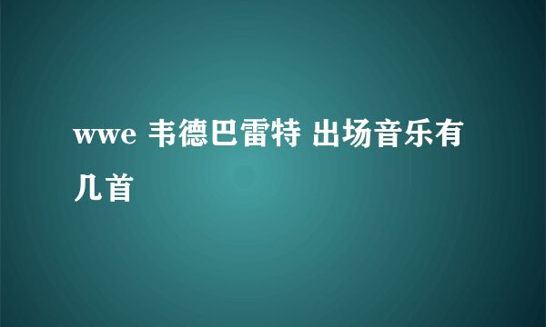 wwe 韦德巴雷特 出场音乐有几首