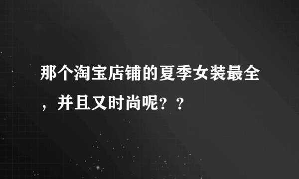 那个淘宝店铺的夏季女装最全，并且又时尚呢？？