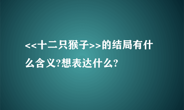 <<十二只猴子>>的结局有什么含义?想表达什么?