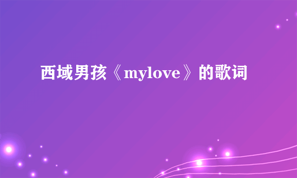 西域男孩《mylove》的歌词