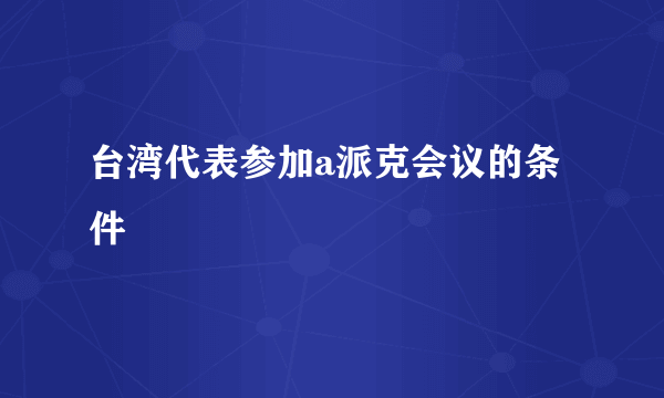 台湾代表参加a派克会议的条件