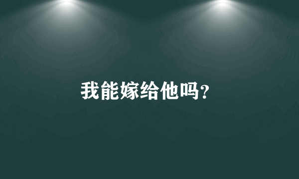 我能嫁给他吗？