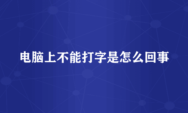 电脑上不能打字是怎么回事