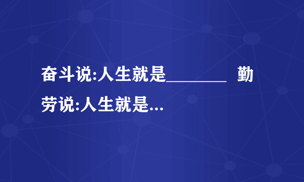 奋斗说:人生就是_______  勤劳说:人生就是________ 困难说:人生就是________ 挫折说:人生就是_______