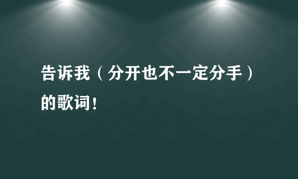 告诉我（分开也不一定分手）的歌词！