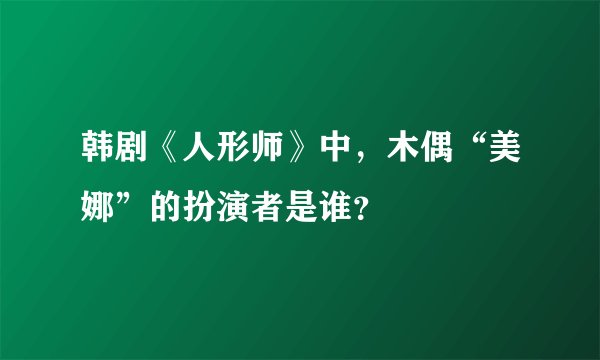 韩剧《人形师》中，木偶“美娜”的扮演者是谁？