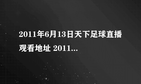 2011年6月13日天下足球直播观看地址 20110613期天下足球 节目