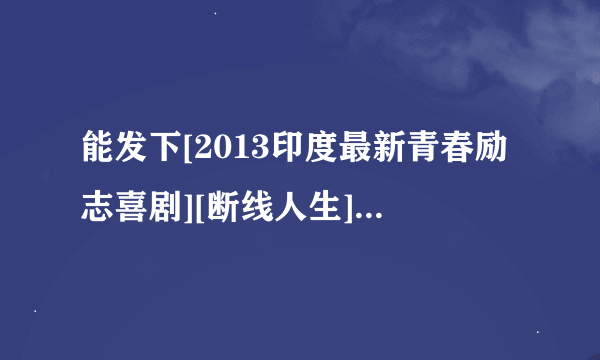 能发下[2013印度最新青春励志喜剧][断线人生][720P高清][中英双字]]的种子或下载链接么？