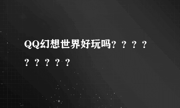 QQ幻想世界好玩吗？？？？？？？？？