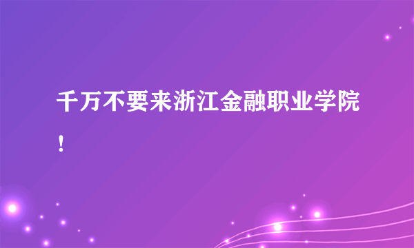 千万不要来浙江金融职业学院！