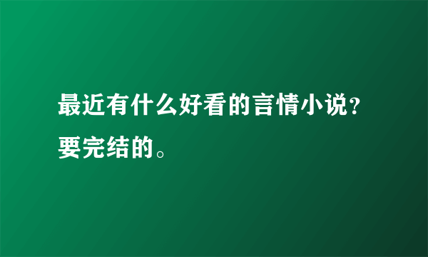 最近有什么好看的言情小说？要完结的。