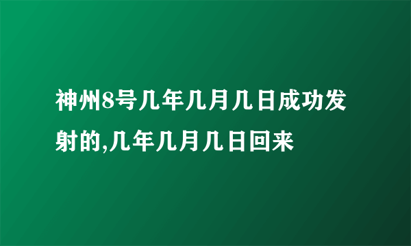 神州8号几年几月几日成功发射的,几年几月几日回来