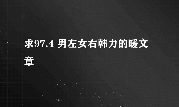 求97.4 男左女右韩力的暖文章