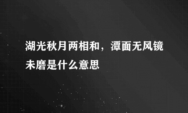 湖光秋月两相和，潭面无风镜未磨是什么意思