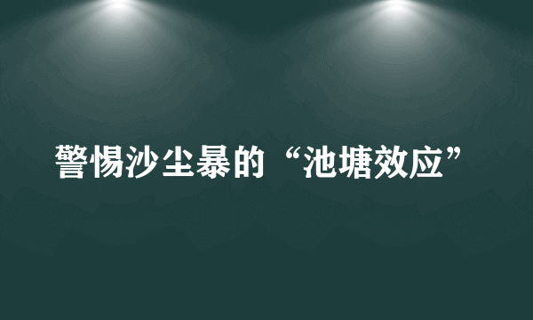 警惕沙尘暴的“池塘效应”