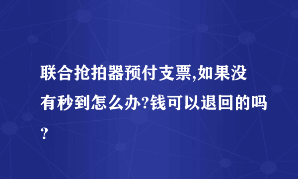 联合抢拍器预付支票,如果没有秒到怎么办?钱可以退回的吗？