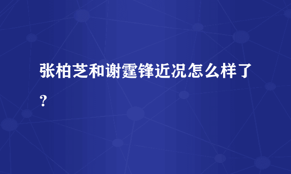 张柏芝和谢霆锋近况怎么样了？