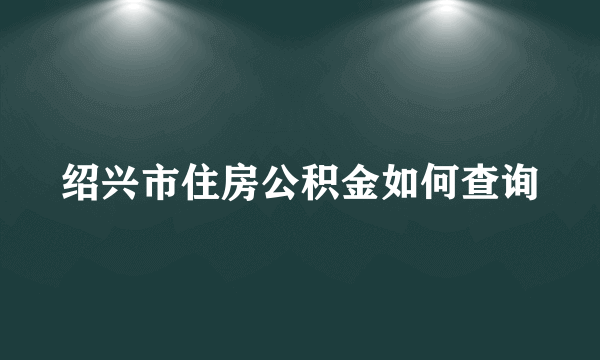 绍兴市住房公积金如何查询