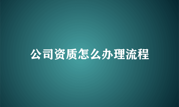 公司资质怎么办理流程