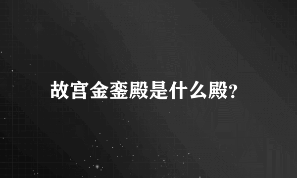 故宫金銮殿是什么殿？