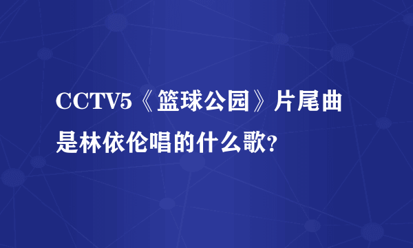 CCTV5《篮球公园》片尾曲是林依伦唱的什么歌？