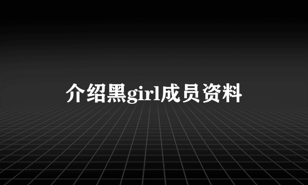 介绍黑girl成员资料