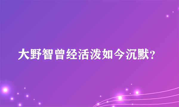 大野智曾经活泼如今沉默？