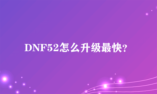 DNF52怎么升级最快？