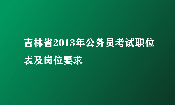 吉林省2013年公务员考试职位表及岗位要求