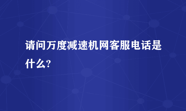 请问万度减速机网客服电话是什么?