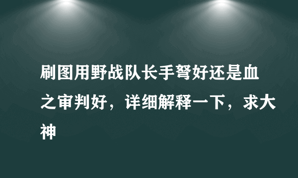 刷图用野战队长手弩好还是血之审判好，详细解释一下，求大神