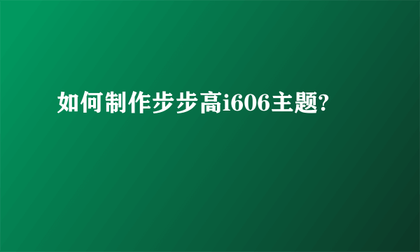 如何制作步步高i606主题?