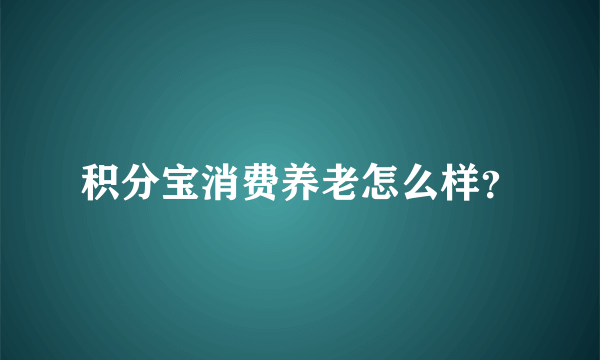 积分宝消费养老怎么样？