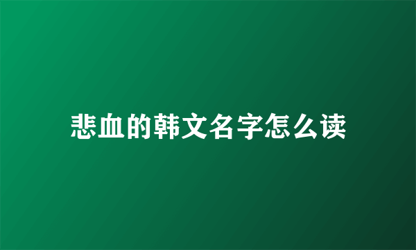 悲血的韩文名字怎么读