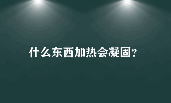 什么东西加热会凝固？