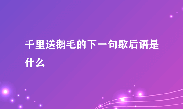 千里送鹅毛的下一句歇后语是什么