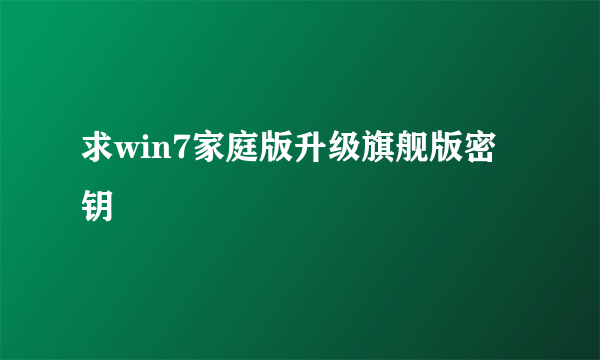 求win7家庭版升级旗舰版密钥