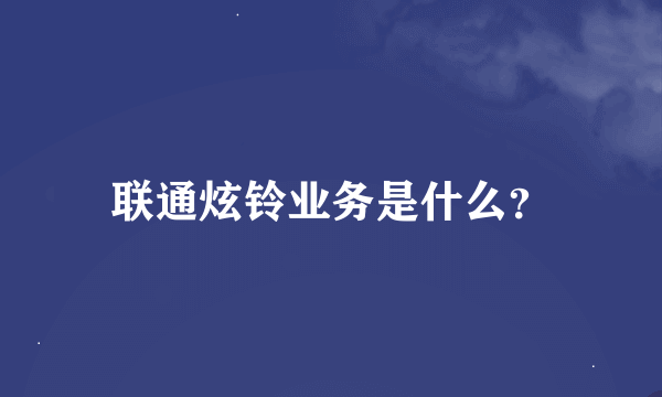 联通炫铃业务是什么？