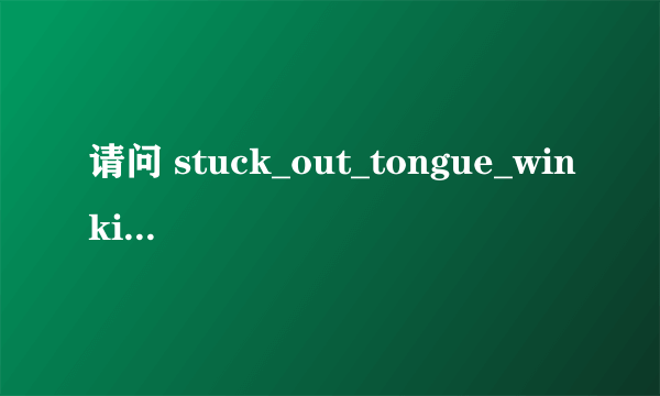 请问 stuck_out_tongue_winking_eye这是什么意思