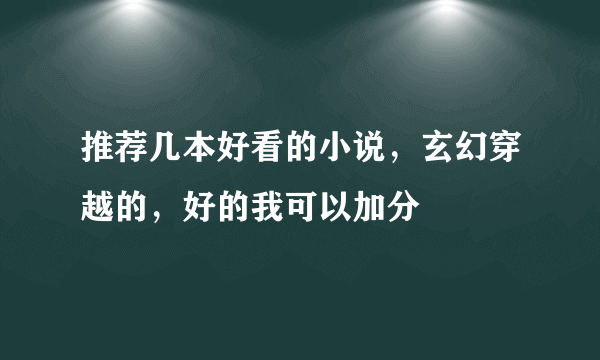 推荐几本好看的小说，玄幻穿越的，好的我可以加分