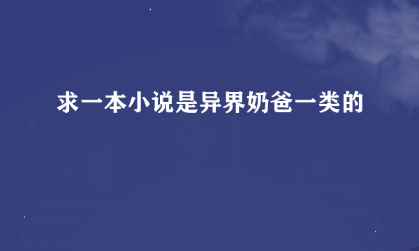 求一本小说是异界奶爸一类的