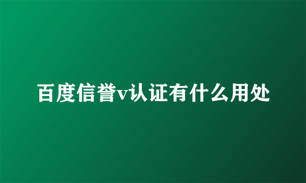 百度信誉v认证有什么用处