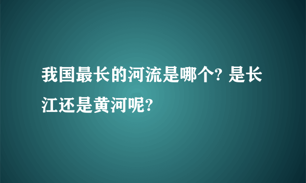 我国最长的河流是哪个? 是长江还是黄河呢?