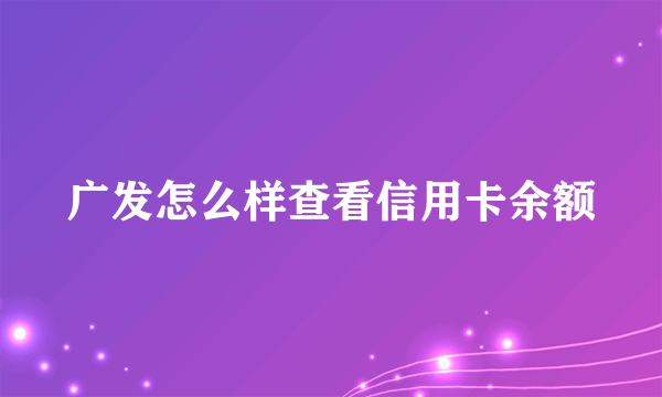 广发怎么样查看信用卡余额