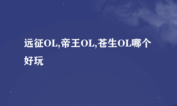 远征OL,帝王OL,苍生OL哪个好玩