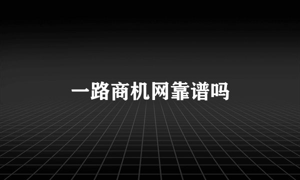 一路商机网靠谱吗