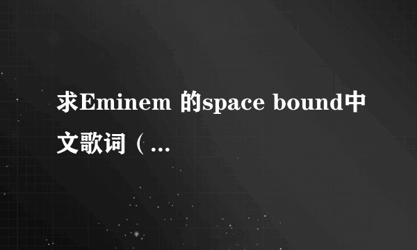 求Eminem 的space bound中文歌词（完整版） 就是原文翻译的那种，略带不和谐内容的那个版本……