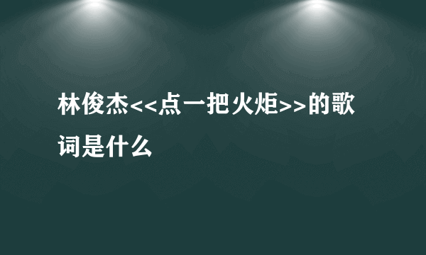 林俊杰<<点一把火炬>>的歌词是什么