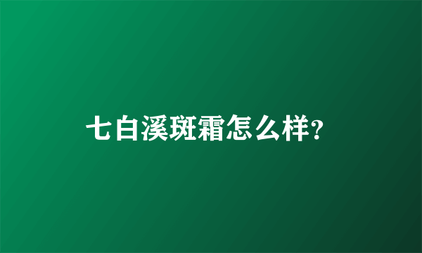 七白溪斑霜怎么样？